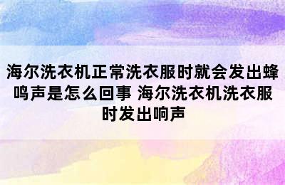 海尔洗衣机正常洗衣服时就会发出蜂鸣声是怎么回事 海尔洗衣机洗衣服时发出响声